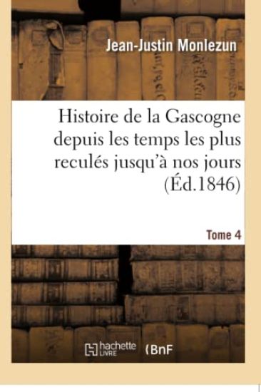Histoire de la Gascogne Depuis Les Temps Les Plus Reculés Jusqu'à Nos Jours. Tome 4