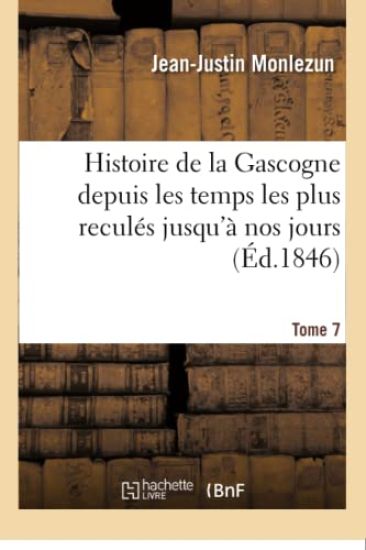Histoire de la Gascogne Depuis Les Temps Les Plus Reculés Jusqu'à Nos Jours. Tome 7