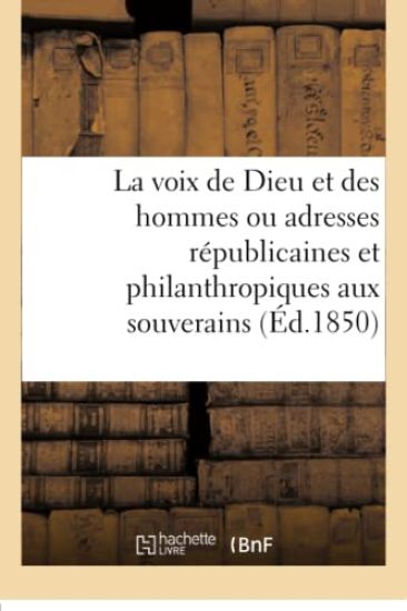 La Voix de Dieu Et Des Hommes Ou Adresses Républicaines Et Philanthropiques Aux Souverains