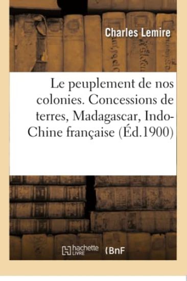 Le Peuplement de Nos Colonies. Concessions de Terres, Madagascar, Indo-Chine Française