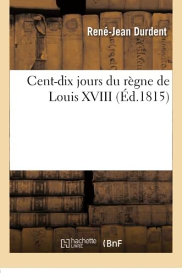 Cent-Dix Jours Du Règne de Louis XVIII