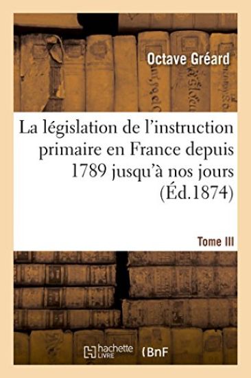 La Législation de l'Instruction Primaire En France Depuis 1789 Jusqu'à Nos Jours