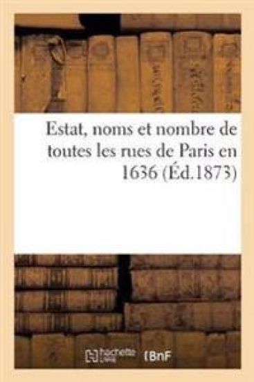 Estat, Noms Et Nombre de Toutes Les Rues de Paris En 1636