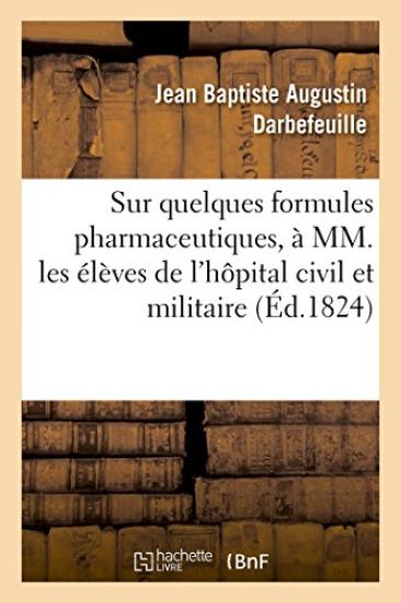 Un Petit Mot sur quelques formules pharmaceutiques, à MM. les élèves de l'hôpital civil et militaire