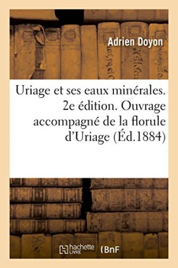 Uriage Et Ses Eaux Minérales. 2e Édition. Ouvrage Accompagné de la Florule d'Uriage