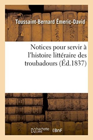 Notices Pour Servir À l'Histoire Littéraire Des Troubadours