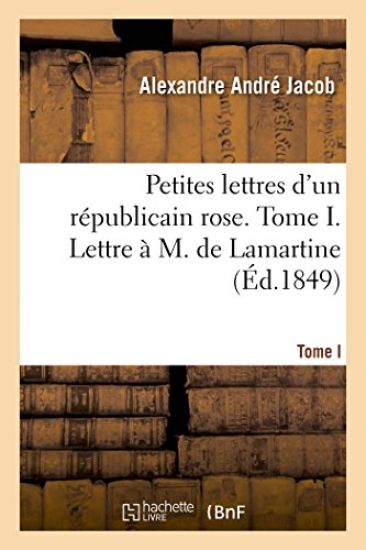 Petites Lettres d'Un Républicain Rose. Tome I. Lettre À M. de Lamartine