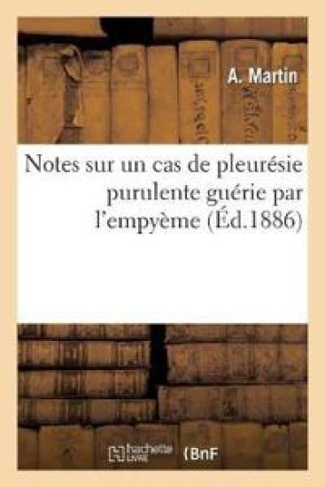 Notes Sur Un Cas de Pleurésie Purulente Guérie Par l'Empyème