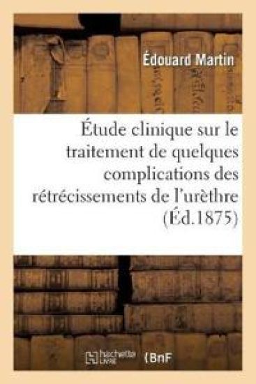 Étude Clinique Sur Le Traitement de Quelques Complications Des Rétrécissements de l'Urèthre