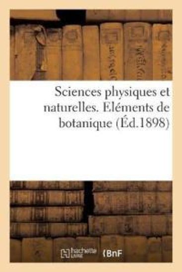 Sciences Physiques Et Naturelles. Eléments de Botanique, Comprenant l'Organographie