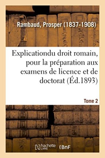 Explication Élémentaire Du Droit Romain, Pour La Préparation Aux Examens de Licence Et de Doctorat