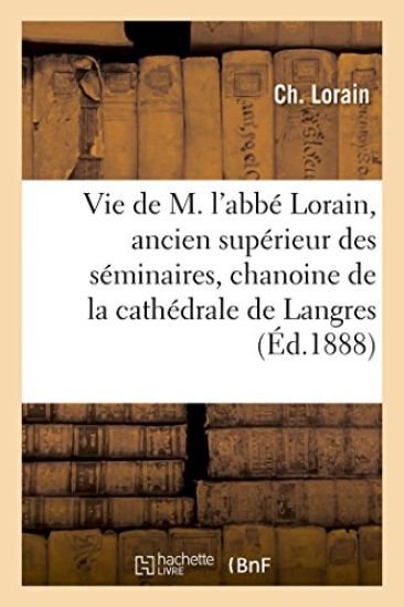 Vie de M. l'Abbé Lorain, Ancien Supérieur Des Séminaires, Chanoine de la Cathédrale de Langres