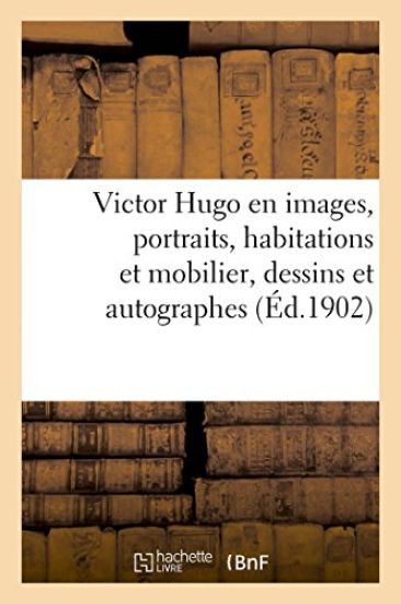 Victor Hugo En Images. Portraits, Habitations Et Mobilier, Dessins Et Autographes