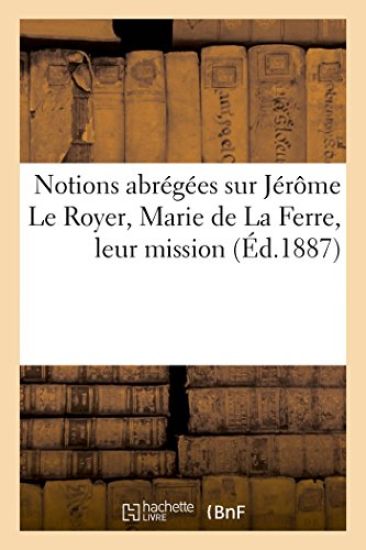 Notions Abrégées Sur Jérôme Le Royer, Marie de la Ferre, Leur Mission