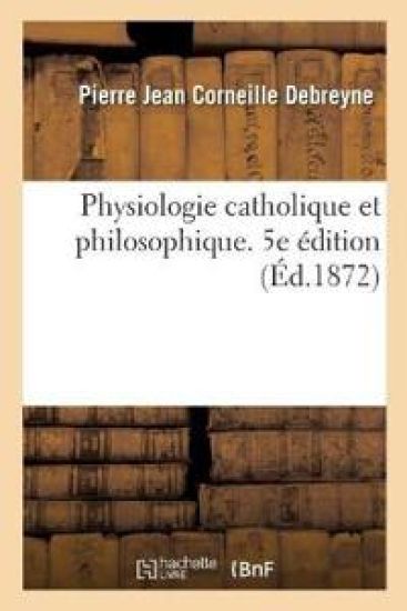 Physiologie Catholique Et Philosophique, Pour Servir d'Introduction Aux Études de la Philosophie