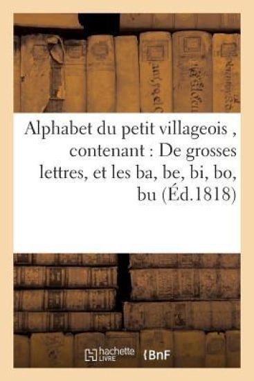 Alphabet Du Petit Villageois, Contenant 1° de Grosses Lettres, Et Les Ba, Be, Bi, Bo, Bu