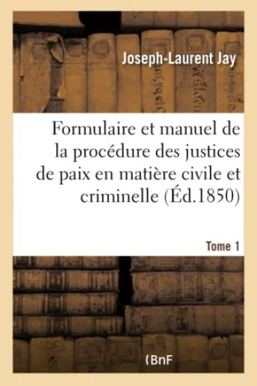 Formulaire Et Manuel de la Procédure Des Justices de Paix En Matière Civile Et Criminelle. Tome 1