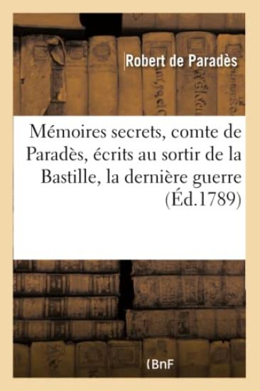 Mémoires Secrets de Robert, Comte de Paradès, Écrits Par Lui Au Sortir de la Bastille,