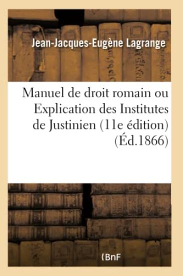 Manuel de Droit Romain Ou Explication Des Institutes de Justinien 11E Édition