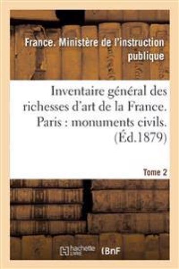 Inventaire Général Des Richesses d'Art de la France. Paris: Monuments Civils. Tome 2