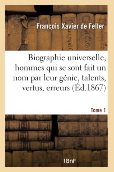 Biographie Universelle Des Hommes Qui Se Sont Fait Un Nom Par Leur Génie, Leurs Talents, Tome 1