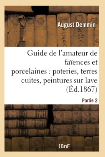 Guide de l'Amateur de Faïences Et Porcelaines, Poteries, Terres Cuites, Peintures Sur Lave Partie 2