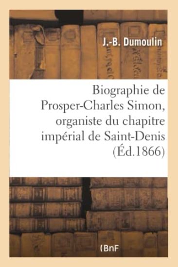 Biographie de Prosper-Charles Simon, Organiste Du Chapitre Impérial de Saint-Denis