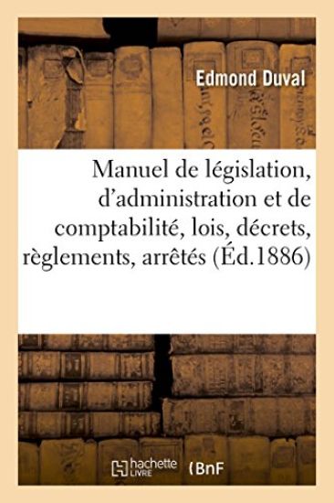 Manuel de Législation, d'Administration Et de Comptabilité Contenant Le Texte Des Lois, Décrets