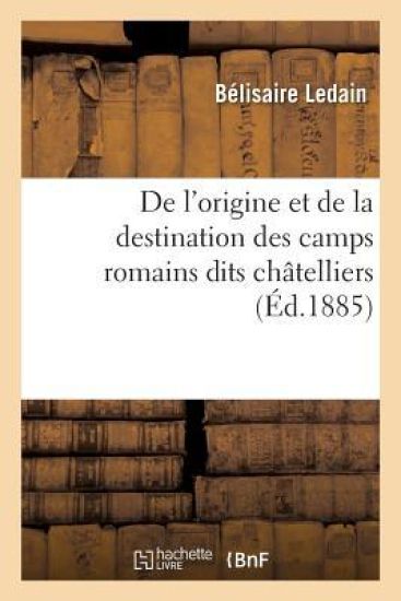 de l'Origine Et de la Destination Des Camps Romains Dits Châtelliers, En Gaule,