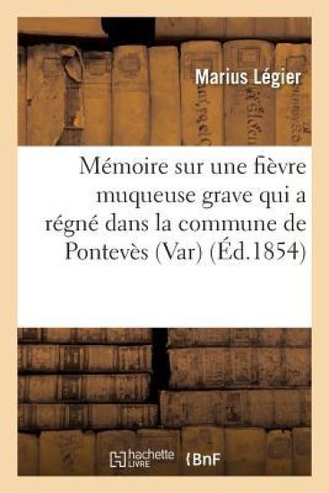 Mémoire Sur Une Fièvre Muqueuse Grave Qui a Régné Dans La Commune de Pontevès