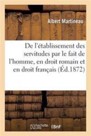 de l'Établissement Des Servitudes Par Le Fait de l'Homme, En Droit Romain Et En Droit Français
