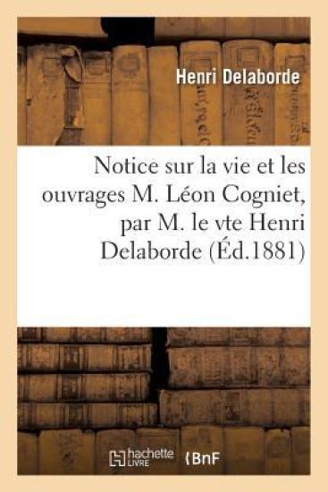 Notice Sur La Vie Et Les Ouvrages M. Léon Cogniet, Par M. Le Vte Henri Delaborde