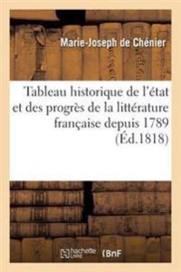 Tableau Historique de l'État Et Des Progrès de la Littérature Française Depuis 1789