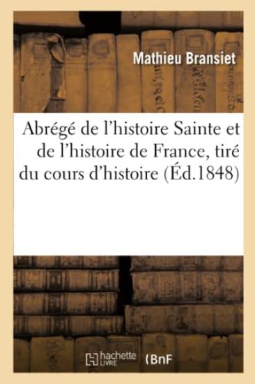 Abrégé de l'Histoire Sainte Et de l'Histoire de France, Tiré Du Cours d'Histoire