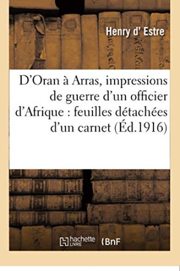 D'Oran À Arras, Impressions de Guerre d'Un Officier d'Afrique: Feuilles Détachées d'Un Carnet