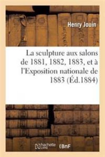 La Sculpture Aux Salons de 1881, 1882, 1883, Et À l'Exposition Nationale de 1883