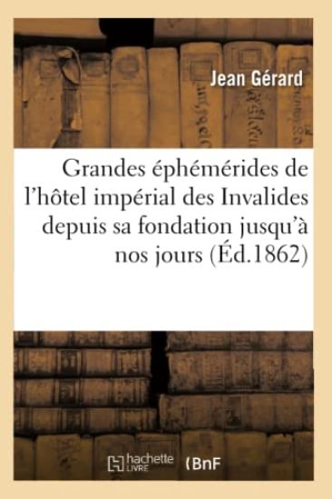 Grandes Éphémérides de l'Hôtel Impérial Des Invalides Depuis Sa Fondation Jusqu'à Nos Jours: