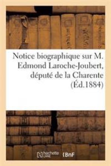Notice Biographique Sur M. Edmond Laroche-Joubert, Député de la Charente