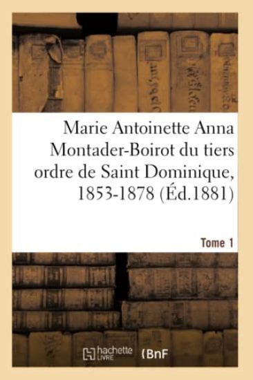 Marie Antoinette Anna Montader-Boirot Du Tiers Ordre de Saint Dominique, 1853-1878. Tome 1