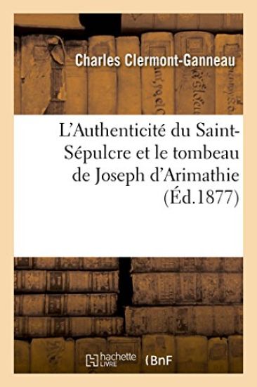L'Authenticité Du Saint-Sépulcre Et Le Tombeau de Joseph d'Arimathie, Par Ch. Clermont-Ganneau