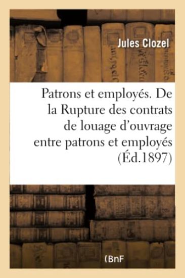 Patrons Et Employés. de la Rupture Des Contrats de Louage d'Ouvrage Entre Patrons Et Employés
