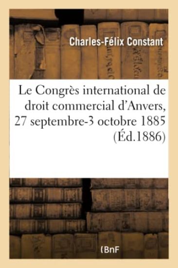 Le Congrès International de Droit Commercial d'Anvers, 27 Septembre-3 Octobre 1885
