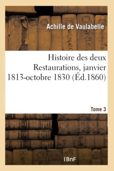 Histoire Des Deux Restaurations Jusqu'à l'Avènement de Louis-Philippe- Tome 3
