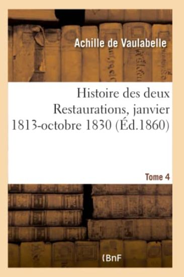 Histoire Des Deux Restaurations Jusqu'à l'Avènement de Louis-Philippe- Tome 4