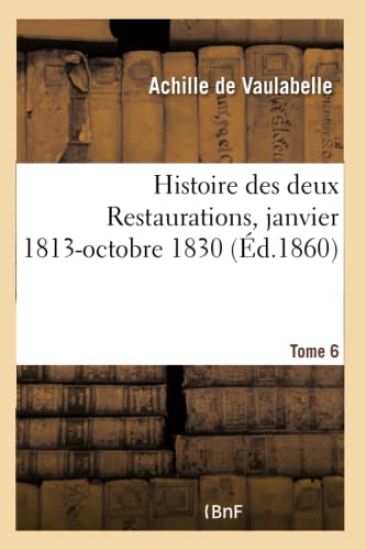 Histoire Des Deux Restaurations Jusqu'à l'Avènement de Louis-Philippe- Tome 6