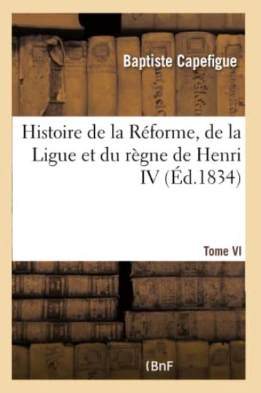 Histoire de la Réforme, de la Ligue et du règne de Henri IV- Tome VI