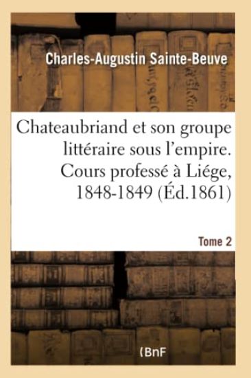 Chateaubriand Et Son Groupe Littéraire Sous l'Empire. Cours Professé À Liége, 1848-1849- Tome 2