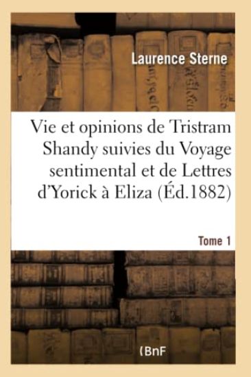 Vie Et Opinions de Tristram Shandy Suivies Du Voyage Sentimental Et de Lettres d'Yorick À Eliza- T 1