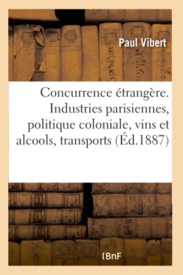 La Concurrence Étrangère. Industries Parisiennes, Politique Coloniale, Vins Et Alcools