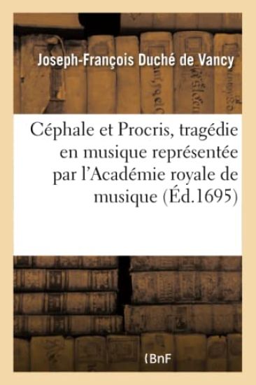 C?phale Et Procris, Trag?die En Musique Repr?sent?e Par l'Acad?mie Royale de Musique